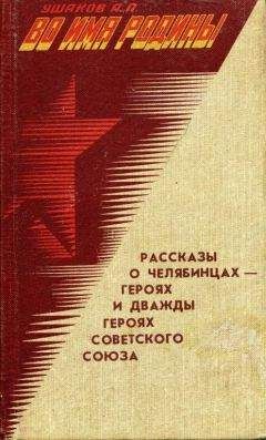 Александр Ушаков - Во имя Родины. Рассказы о челябинцах — Героях и дважды Героях Советского Союза - Читать 📖 Читать онлайн 👀 Читаемые книги читать онлайн бесплатно 🔥 booksread-online.com
