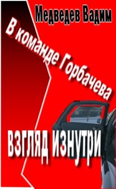 Вадим Медведев - В команде Горбачева: взгляд изнутри - Читать 📖 Читать онлайн 👀 Читаемые книги читать онлайн бесплатно 🔥 booksread-online.com