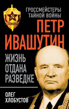 Олег Хлобустов - Петр Ивашутин. Жизнь отдана разведке - Читать 📖 Читать онлайн 👀 Читаемые книги читать онлайн бесплатно 🔥 booksread-online.com