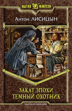 Антон Лисицын - Закат эпохи. Тёмный охотник - Читать 📖 Читать онлайн 👀 Читаемые книги читать онлайн бесплатно 🔥 booksread-online.com