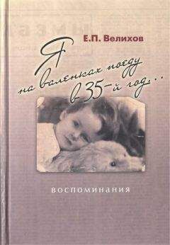 Евгений Велихов - Я на валенках поеду в 35-й год... Воспоминания - Читать Читать онлайн Читаемые книги читать онлайн бесплатно booksread-online.com