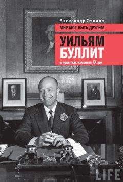 Александр Эткинд - Мир мог быть другим. Уильям Буллит в попытках изменить ХХ век - Читать | Читать онлайн | Читаемые книги читать онлайн бесплатно | booksread-online.com