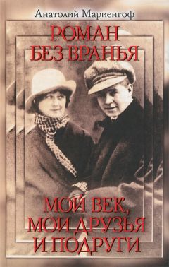 Анатолий Мариенгоф - Роман без вранья. Мой век, мои друзья и подруги - Читать 📖 Читать онлайн 👀 Читаемые книги читать онлайн бесплатно 🔥 booksread-online.com