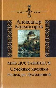 Александр Колмогоров - Мне доставшееся: Семейные хроники Надежды Лухмановой - Читать Читать онлайн Читаемые книги читать онлайн бесплатно booksread-online.com