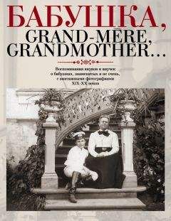 Елена Лаврентьева - Бабушка, Grand-mère, Grandmother... Воспоминания внуков и внучек о бабушках, знаменитых и не очень, с винтажными фотографиями XIX-XX веков - Читать 📖 Читать онлайн 👀 Читаемые книги читать онлайн бесплатно 🔥 booksread-online.com