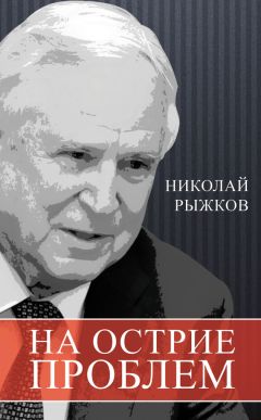 Николай Рыжков - На острие проблем - Читать 📖 Читать онлайн 👀 Читаемые книги читать онлайн бесплатно 🔥 booksread-online.com