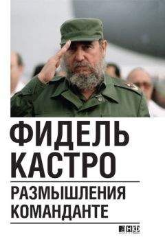 Фидель Кастро - Размышления команданте - Читать 📖 Читать онлайн 👀 Читаемые книги читать онлайн бесплатно 🔥 booksread-online.com