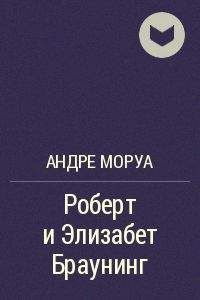 Андре Моруа - Роберт и Элизабет Браунинг - Читать | Читать онлайн | Читаемые книги читать онлайн бесплатно | booksread-online.com