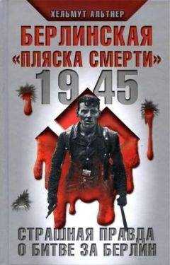 Хельмут Альтнер - 1945. Берлинская «пляска смерти». Страшная правда о битве за Берлин - Читать 📖 Читать онлайн 👀 Читаемые книги читать онлайн бесплатно 🔥 booksread-online.com