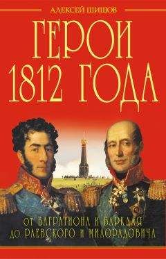 Алексей Шишов - Герои 1812 года. От Багратиона и Барклая до Раевского и Милорадовича - Читать 📖 Читать онлайн 👀 Читаемые книги читать онлайн бесплатно 🔥 booksread-online.com