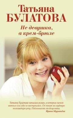 Татьяна Булатова - Не девушка, а крем-брюле - Читать 📖 Читать онлайн 👀 Читаемые книги читать онлайн бесплатно 🔥 booksread-online.com