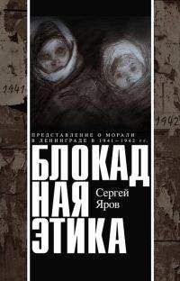 Сергей Яров - Блокадная этика. Представления о морали в Ленинграде в 1941 —1942 гг. - Читать | Читать онлайн | Читаемые книги читать онлайн бесплатно | booksread-online.com