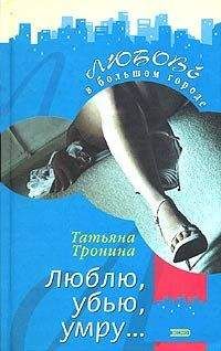 Татьяна Тронина - Люблю, убью, умру... - Читать 📖 Читать онлайн 👀 Читаемые книги читать онлайн бесплатно 🔥 booksread-online.com
