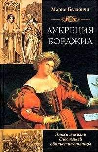 Мария Беллончи - Лукреция Борджиа. Эпоха и жизнь блестящей обольстительницы - Читать | Читать онлайн | Читаемые книги читать онлайн бесплатно | booksread-online.com