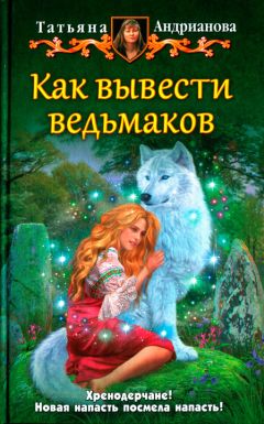 Татьяна Андрианова - Как вывести ведьмаков - Читать 📖 Читать онлайн 👀 Читаемые книги читать онлайн бесплатно 🔥 booksread-online.com