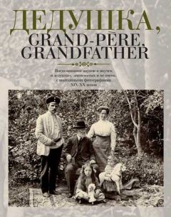 Елена Лаврентьева - Дедушка, Grand-pere, Grandfather… Воспоминания внуков и внучек о дедушках, знаменитых и не очень, с винтажными фотографиями XIX – XX веков - Читать 📖 Читать онлайн 👀 Читаемые книги читать онлайн бесплатно 🔥 booksread-online.com
