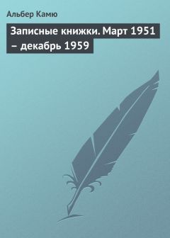 Альбер Камю - Записные книжки. Март 1951 – декабрь 1959 - Читать 📖 Читать онлайн 👀 Читаемые книги читать онлайн бесплатно 🔥 booksread-online.com