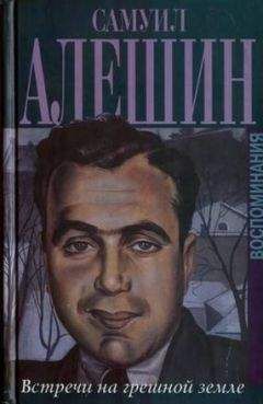Самуил Алёшин - Воспоминания "Встречи на грешной земле" - Читать | Читать онлайн | Читаемые книги читать онлайн бесплатно | booksread-online.com
