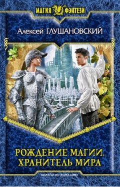 Алексей Глушановский - Рождение магии. Хранитель мира - Читать 📖 Читать онлайн 👀 Читаемые книги читать онлайн бесплатно 🔥 booksread-online.com