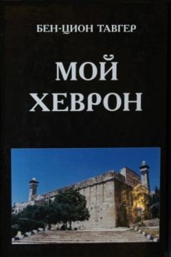 Бен-Цион Тавгер - Мой Хеврон - Читать Читать онлайн Читаемые книги читать онлайн бесплатно booksread-online.com