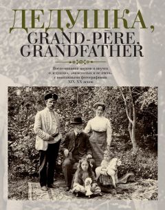 Елена Лаврентьева - Дедушка, Grand-père, Grandfather… Воспоминания внуков и внучек о дедушках, знаменитых и не очень, с винтажными фотографиями XIX – XX веков - Читать 📖 Читать онлайн 👀 Читаемые книги читать онлайн бесплатно 🔥 booksread-online.com