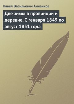 Павел Анненков - Две зимы в провинции и деревне. С генваря 1849 по август 1851 года - Читать 📖 Читать онлайн 👀 Читаемые книги читать онлайн бесплатно 🔥 booksread-online.com