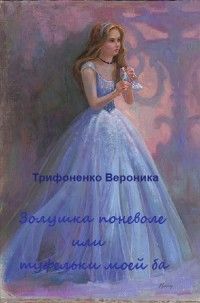 Вероника Трифоненко - Золушка поневоле или туфельки моей ба(СИ) - Читать Читать онлайн Читаемые книги читать онлайн бесплатно booksread-online.com