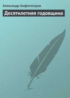 Александр Амфитеатров - Десятилетняя годовщина - Читать 📖 Читать онлайн 👀 Читаемые книги читать онлайн бесплатно 🔥 booksread-online.com