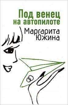 Маргарита Южина - Под венец на автопилоте - Читать 📖 Читать онлайн 👀 Читаемые книги читать онлайн бесплатно 🔥 booksread-online.com