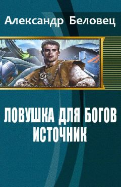 Александр Беловец - Ловушка для богов. Книга 1. Источник (СИ) - Читать Читать онлайн Читаемые книги читать онлайн бесплатно booksread-online.com
