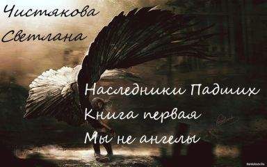Светлана Чистякова - Наследники Падших Книга первая Мы не ангелы - Читать 📖 Читать онлайн 👀 Читаемые книги читать онлайн бесплатно 🔥 booksread-online.com