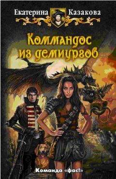 Екатерина Казакова - Коммандос из демиургов - Читать Читать онлайн Читаемые книги читать онлайн бесплатно booksread-online.com