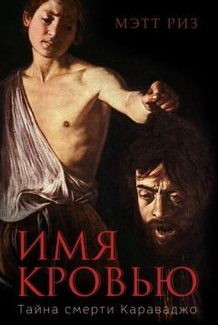 Мэтт Риз - Имя кровью. Тайна смерти Караваджо - Читать Читать онлайн Читаемые книги читать онлайн бесплатно booksread-online.com