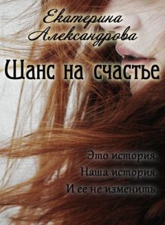 Екатерина Александрова - Шанс на счастье (СИ) - Читать | Читать онлайн | Читаемые книги читать онлайн бесплатно | booksread-online.com