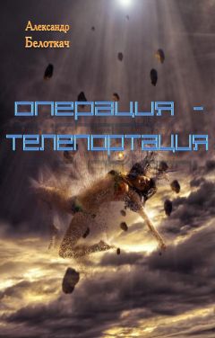 Александр Белоткач - Операция - Телепортация - Читать Читать онлайн Читаемые книги читать онлайн бесплатно booksread-online.com