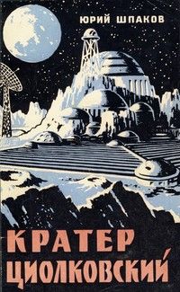 Юрий Шпаков - Кратер Циолковский - Читать 📖 Читать онлайн 👀 Читаемые книги читать онлайн бесплатно 🔥 booksread-online.com