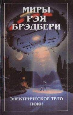 Рэй Брэдбери - Миры Рэя Брэдбери. Т. 6. Электрическое тело пою! - Читать | Читать онлайн | Читаемые книги читать онлайн бесплатно | booksread-online.com
