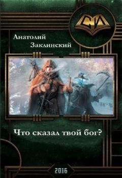 Анатолий Заклинский - Что сказал твой бог? (СИ) - Читать 📖 Читать онлайн 👀 Читаемые книги читать онлайн бесплатно 🔥 booksread-online.com