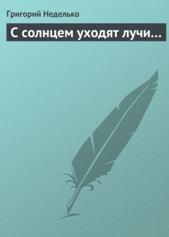 Григорий Неделько - С солнцем уходят лучи… - Читать 📖 Читать онлайн 👀 Читаемые книги читать онлайн бесплатно 🔥 booksread-online.com