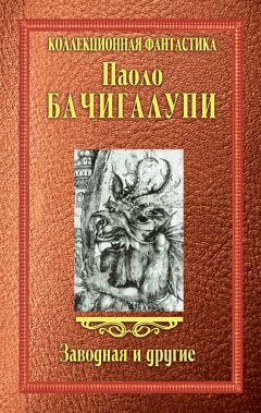 Паоло Бачигалупи - Заводная и другие (сборник) - Читать 📖 Читать онлайн 👀 Читаемые книги читать онлайн бесплатно 🔥 booksread-online.com