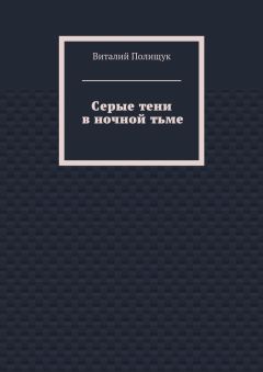 Виталий Полищук - Серые тени в ночной тьме - Читать 📖 Читать онлайн 👀 Читаемые книги читать онлайн бесплатно 🔥 booksread-online.com