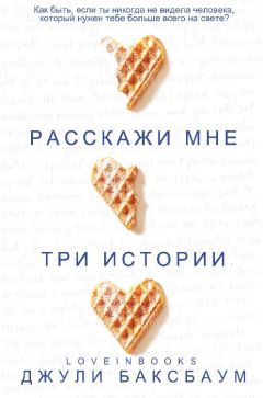 Джулия Баксбаум - Расскажи мне три истории - Читать | Читать онлайн | Читаемые книги читать онлайн бесплатно | booksread-online.com