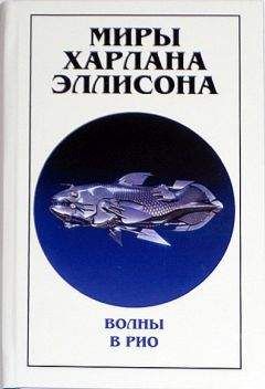 Харлан Эллисон - Миры Харлана Эллисона. Том 0. Волны в Рио - Читать | Читать онлайн | Читаемые книги читать онлайн бесплатно | booksread-online.com