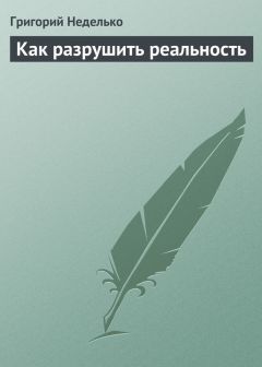 Григорий Неделько - Как разрушить реальность - Читать 📖 Читать онлайн 👀 Читаемые книги читать онлайн бесплатно 🔥 booksread-online.com
