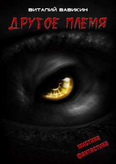 Виталий Вавикин - Другое племя - Читать 📖 Читать онлайн 👀 Читаемые книги читать онлайн бесплатно 🔥 booksread-online.com