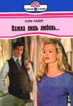 Тори Райер - Важна лишь любовь… - Читать Читать онлайн Читаемые книги читать онлайн бесплатно booksread-online.com