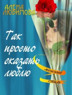 Алена Любимова - Так просто сказать люблю - Читать | Читать онлайн | Читаемые книги читать онлайн бесплатно | booksread-online.com