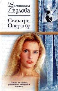 Валентина Седлова - Семь-три. Оператор - Читать | Читать онлайн | Читаемые книги читать онлайн бесплатно | booksread-online.com