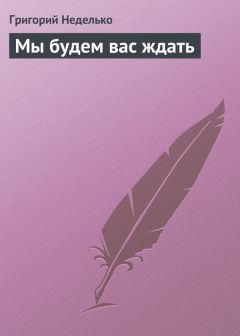 Григорий Неделько - Мы будем вас ждать - Читать 📖 Читать онлайн 👀 Читаемые книги читать онлайн бесплатно 🔥 booksread-online.com
