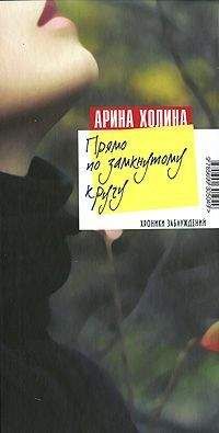 Арина Холина - Прямо по замкнутому кругу - Читать 📖 Читать онлайн 👀 Читаемые книги читать онлайн бесплатно 🔥 booksread-online.com